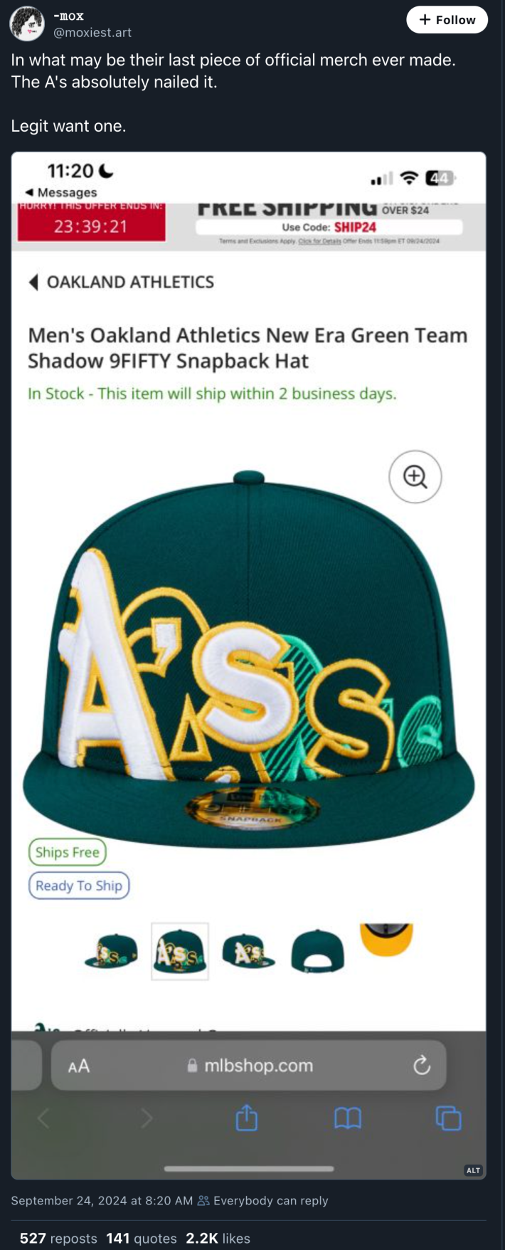 A post from Bluesky by user moxiest.art reading "In what may be their last piece of official merch ever made. The A's absolutely nailed it. Legit want one." This is over a picture of an A's hat for sale in the Fanatics MLB store that looks like it has the word ASS written on it.