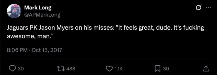 A tweet from AP journalist Mark Long, from October 15, 2017, reading "Jaguars PK Jason Myers on his misses: 'it feels great, dude. It's fucking awesome, man.'"