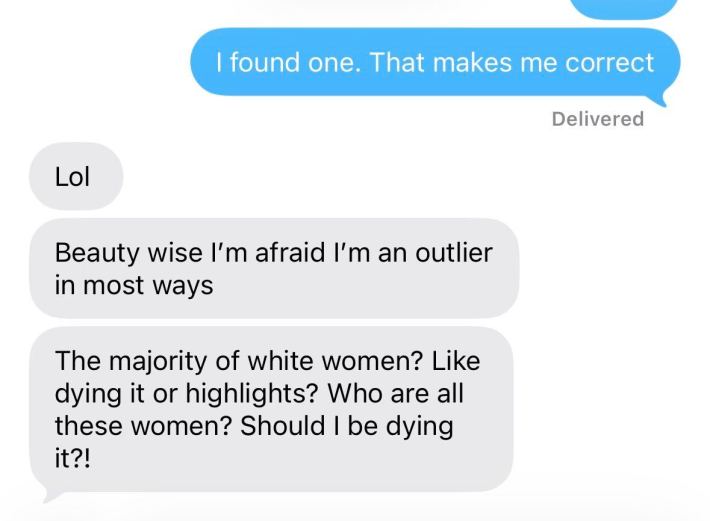 Her: Beauty wise I'm afraid I'm an outlier in most waysThe majority of white women? Like dying it or highlights? Who are all these women? Should I be dying it?!